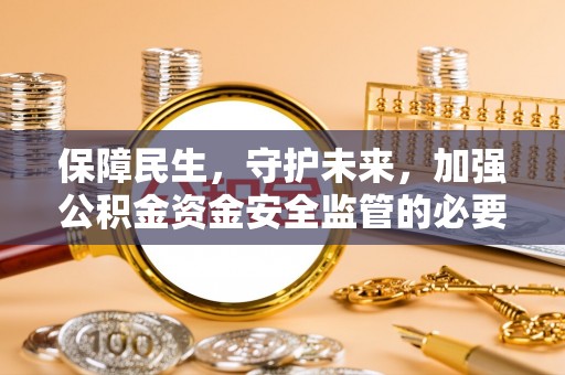 阳信保障民生，守护未来，加强公积金资金安全监管的必要性与实践