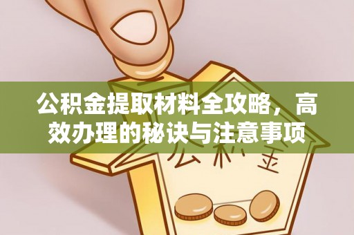 阳信公积金提取材料全攻略，高效办理的秘诀与注意事项