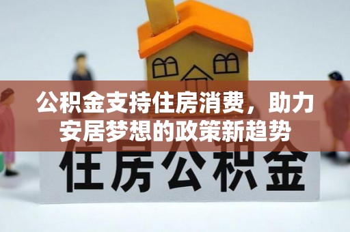 阳信公积金支持住房消费，助力安居梦想的政策新趋势