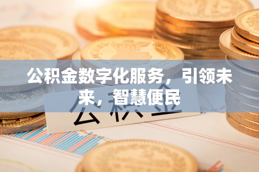 阳信公积金数字化服务，引领未来，智慧便民