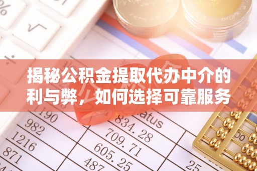阳信揭秘公积金提取代办中介的利与弊，如何选择可靠服务？