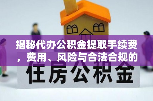 阳信揭秘代办公积金提取手续费，费用、风险与合法合规的全解析