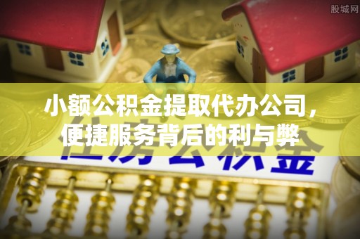 阳信小额公积金提取代办公司，便捷服务背后的利与弊