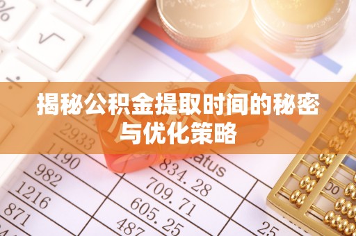 阳信揭秘公积金提取时间的秘密与优化策略