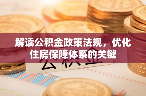 阳信解读公积金政策法规，优化住房保障体系的关键