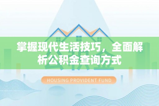 阳信掌握现代生活技巧，全面解析公积金查询方式