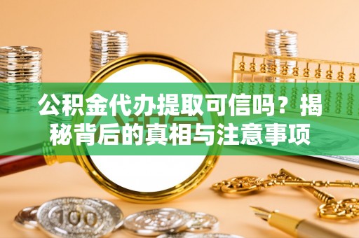 阳信公积金代办提取可信吗？揭秘背后的真相与注意事项
