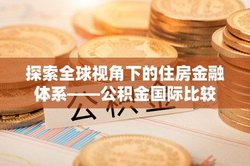 阳信探索全球视角下的住房金融体系——公积金国际比较