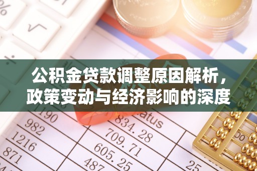 阳信公积金贷款调整原因解析，政策变动与经济影响的深度探讨