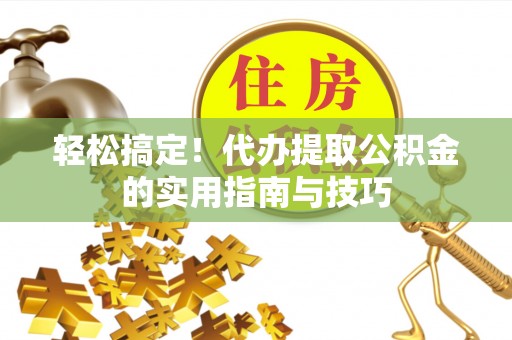 阳信轻松搞定！代办提取公积金的实用指南与技巧