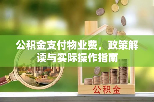 阳信公积金支付物业费，政策解读与实际操作指南