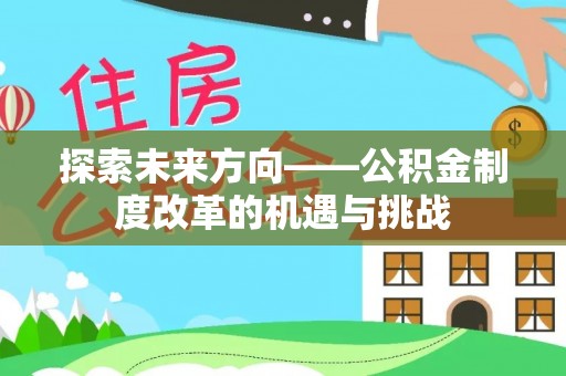阳信探索未来方向——公积金制度改革的机遇与挑战
