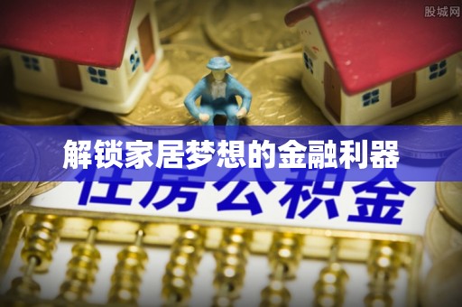 阳信解锁家居梦想的金融利器