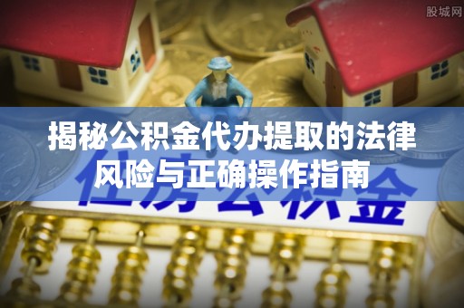 阳信揭秘公积金代办提取的法律风险与正确操作指南