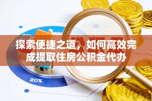 阳信探索便捷之道，如何高效完成提取住房公积金代办