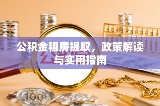 阳信公积金租房提取，政策解读与实用指南