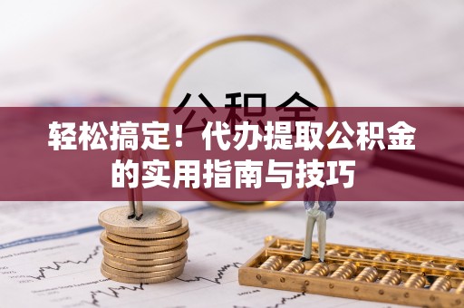 阳信轻松搞定！代办提取公积金的实用指南与技巧