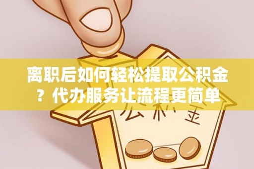 阳信离职后如何轻松提取公积金？代办服务让流程更简单