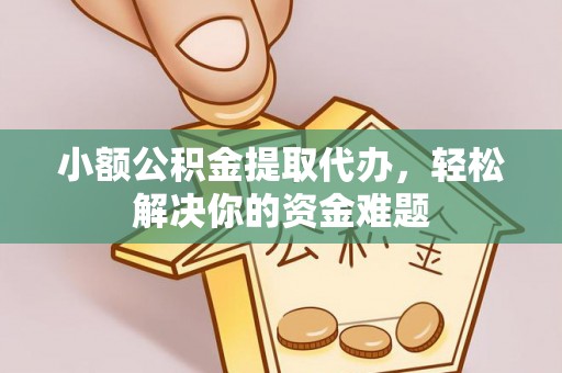 阳信小额公积金提取代办，轻松解决你的资金难题