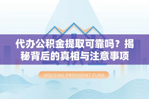 阳信代办公积金提取可靠吗？揭秘背后的真相与注意事项