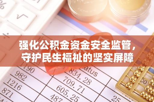 阳信强化公积金资金安全监管，守护民生福祉的坚实屏障