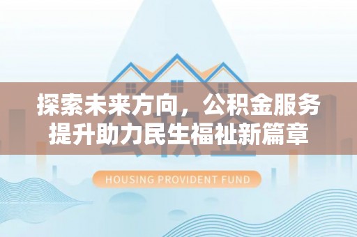 阳信探索未来方向，公积金服务提升助力民生福祉新篇章