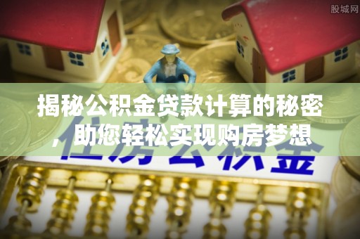 阳信揭秘公积金贷款计算的秘密，助您轻松实现购房梦想