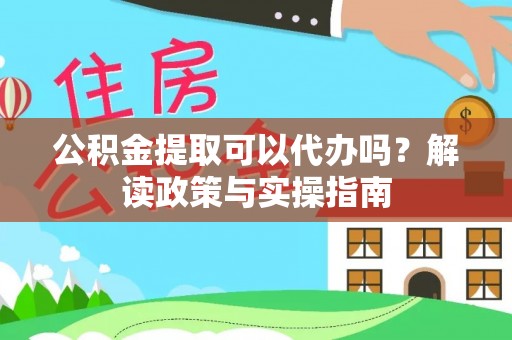 阳信公积金提取可以代办吗？解读政策与实操指南