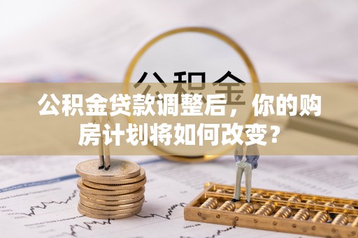 阳信公积金贷款调整后，你的购房计划将如何改变？