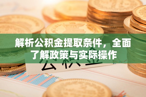 阳信解析公积金提取条件，全面了解政策与实际操作