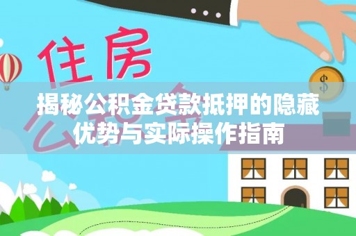 阳信揭秘公积金贷款抵押的隐藏优势与实际操作指南