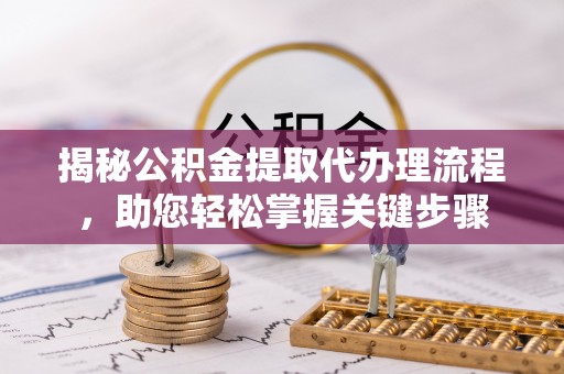 阳信揭秘公积金提取代办理流程，助您轻松掌握关键步骤