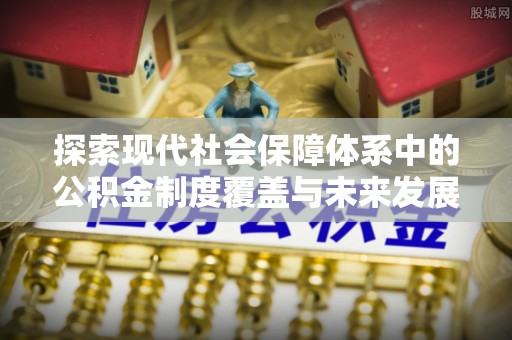 阳信探索现代社会保障体系中的公积金制度覆盖与未来发展