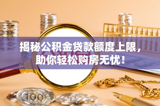 阳信揭秘公积金贷款额度上限，助你轻松购房无忧！