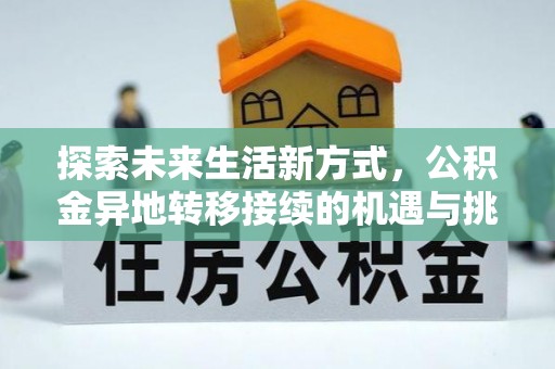 阳信探索未来生活新方式，公积金异地转移接续的机遇与挑战
