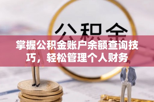阳信掌握公积金账户余额查询技巧，轻松管理个人财务