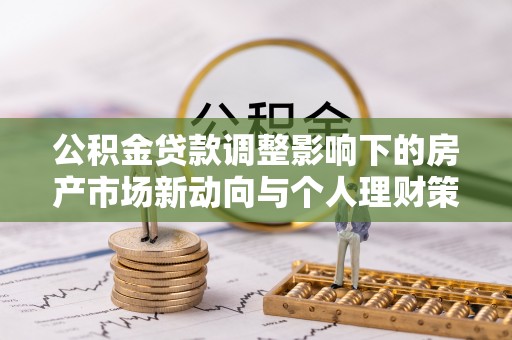 阳信公积金贷款调整影响下的房产市场新动向与个人理财策略