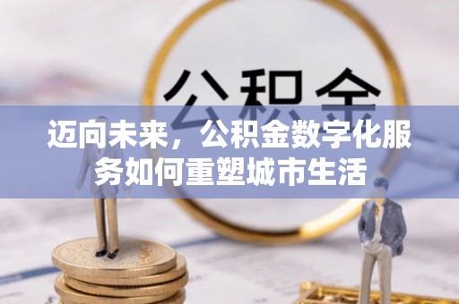 阳信迈向未来，公积金数字化服务如何重塑城市生活