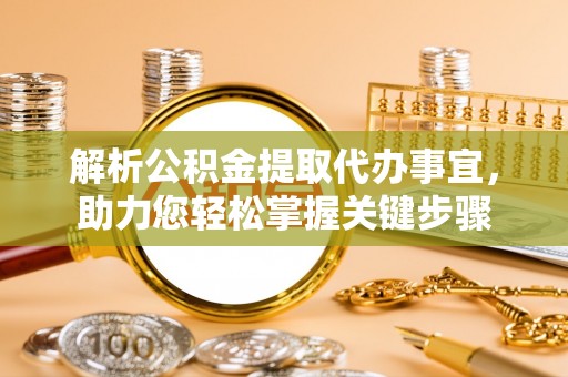 阳信解析公积金提取代办事宜，助力您轻松掌握关键步骤
