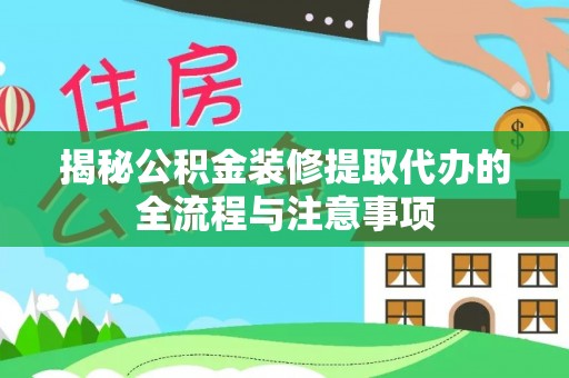 阳信揭秘公积金装修提取代办的全流程与注意事项