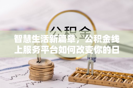 阳信智慧生活新篇章，公积金线上服务平台如何改变你的日常