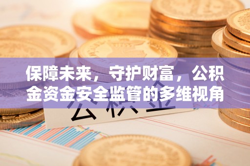 阳信保障未来，守护财富，公积金资金安全监管的多维视角