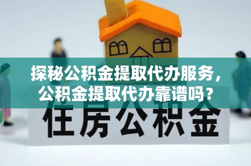 阳信探秘公积金提取代办服务，公积金提取代办靠谱吗？