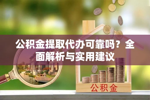 阳信公积金提取代办可靠吗？全面解析与实用建议