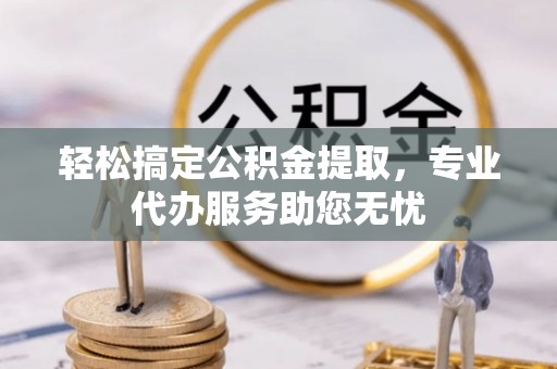 阳信轻松搞定公积金提取，专业代办服务助您无忧