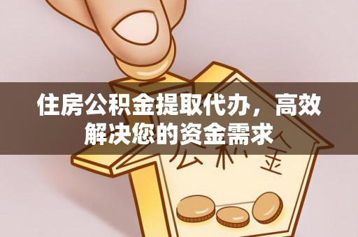 阳信住房公积金提取代办，高效解决您的资金需求