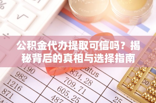 阳信公积金代办提取可信吗？揭秘背后的真相与选择指南