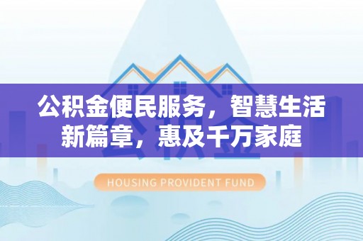 阳信公积金便民服务，智慧生活新篇章，惠及千万家庭