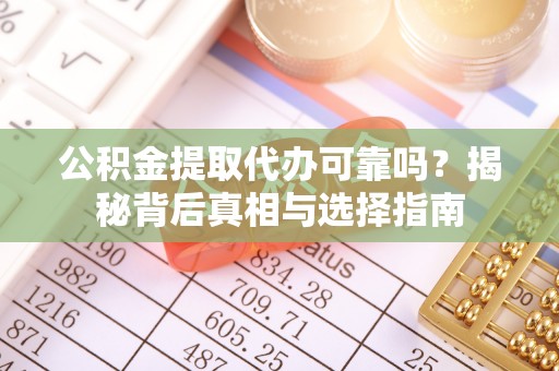 阳信公积金提取代办可靠吗？揭秘背后真相与选择指南