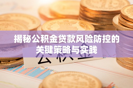 阳信揭秘公积金贷款风险防控的关键策略与实践